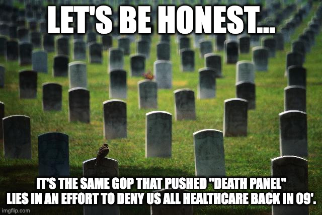 Nothing new. The GOP has always worked counter to the ppl. | LET'S BE HONEST... IT'S THE SAME GOP THAT PUSHED "DEATH PANEL" LIES IN AN EFFORT TO DENY US ALL HEALTHCARE BACK IN 09'. | image tagged in graveyard cemetary | made w/ Imgflip meme maker