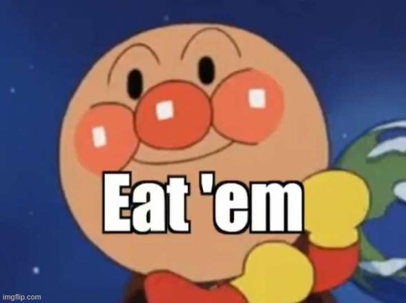 Anpanman eat 'em | image tagged in anpanman eat 'em | made w/ Imgflip meme maker