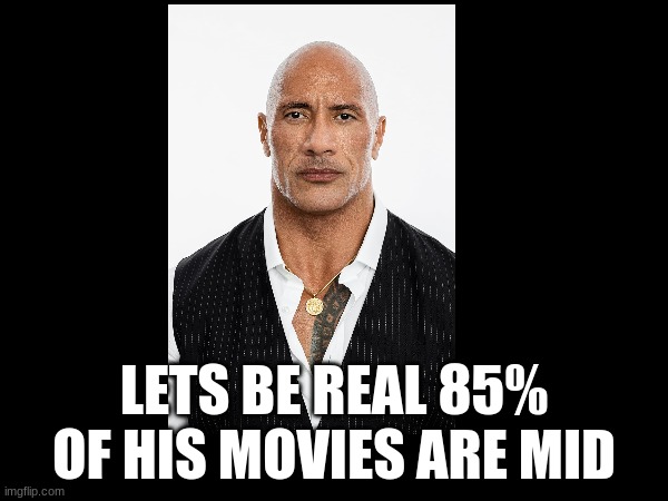 LETS BE REAL 85% OF HIS MOVIES ARE MID | image tagged in memes,true story | made w/ Imgflip meme maker