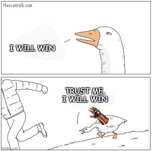 Angry goose | I WILL WIN TRUST ME, I WILL WIN | image tagged in angry goose | made w/ Imgflip meme maker