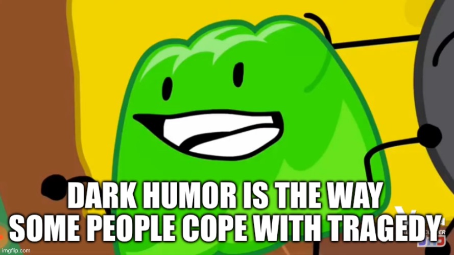 Dark humor is the way some people cope with tragedy | image tagged in dark humor is the way some people cope with tragedy | made w/ Imgflip meme maker