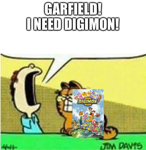 John wants Digimon so he can enjoy it | GARFIELD! I NEED DIGIMON! | image tagged in john yelling at garfield | made w/ Imgflip meme maker