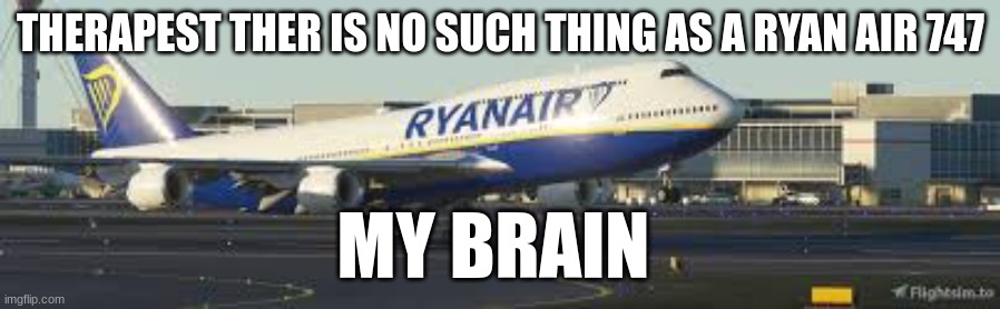 ryan air 747 memes | THERAPEST THER IS NO SUCH THING AS A RYAN AIR 747; MY BRAIN | image tagged in ryan air boeing 747 | made w/ Imgflip meme maker