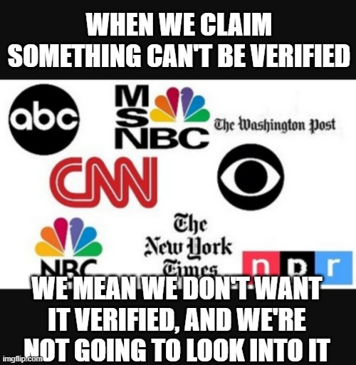 Media lies | WHEN WE CLAIM SOMETHING CAN'T BE VERIFIED; WE MEAN WE DON'T WANT IT VERIFIED, AND WE'RE NOT GOING TO LOOK INTO IT | image tagged in media lies | made w/ Imgflip meme maker