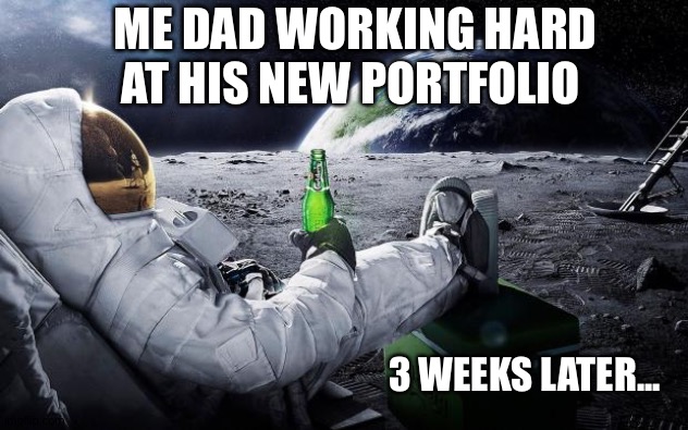 Für Tito | ME DAD WORKING HARD AT HIS NEW PORTFOLIO; 3 WEEKS LATER... | image tagged in chillin' astronaut | made w/ Imgflip meme maker