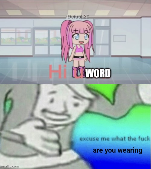 Why is she wearing this in A SCHOOL (hating on gacha cringe) | WORD; are you wearing | image tagged in excuse me what the f ck | made w/ Imgflip meme maker