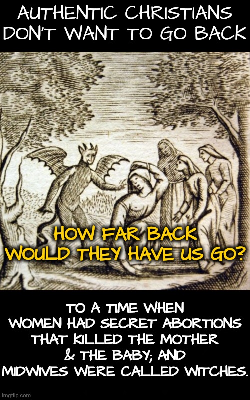 Back to Wires, Cotton Eyed Joes, and the Persecution of Midwives | AUTHENTIC CHRISTIANS DON'T WANT TO GO BACK; HOW FAR BACK WOULD THEY HAVE US GO? TO A TIME WHEN WOMEN HAD SECRET ABORTIONS THAT KILLED THE MOTHER & THE BABY; AND MIDWIVES WERE CALLED WITCHES. | image tagged in abortion,dnc,msnbc | made w/ Imgflip meme maker