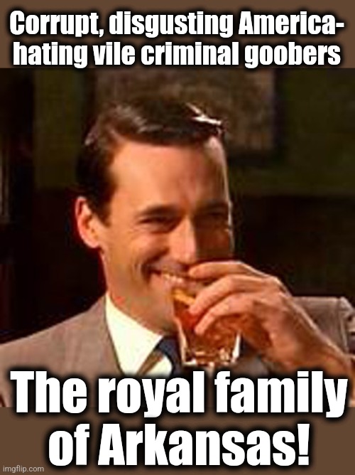 Jon Hamm mad men | Corrupt, disgusting America-
hating vile criminal goobers The royal family
of Arkansas! | image tagged in jon hamm mad men | made w/ Imgflip meme maker