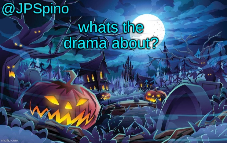 JPSpino's halloween temp | whats the drama about? | image tagged in jpspino's halloween temp | made w/ Imgflip meme maker