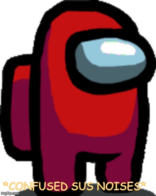 Among us red crewmate | *CONFUSED SUS NOISES* | image tagged in among us red crewmate | made w/ Imgflip meme maker