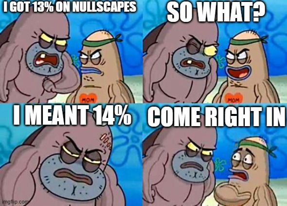 colonDDD | I GOT 13% ON NULLSCAPES; SO WHAT? I MEANT 14%; COME RIGHT IN | image tagged in welcome to the salty spitoon | made w/ Imgflip meme maker