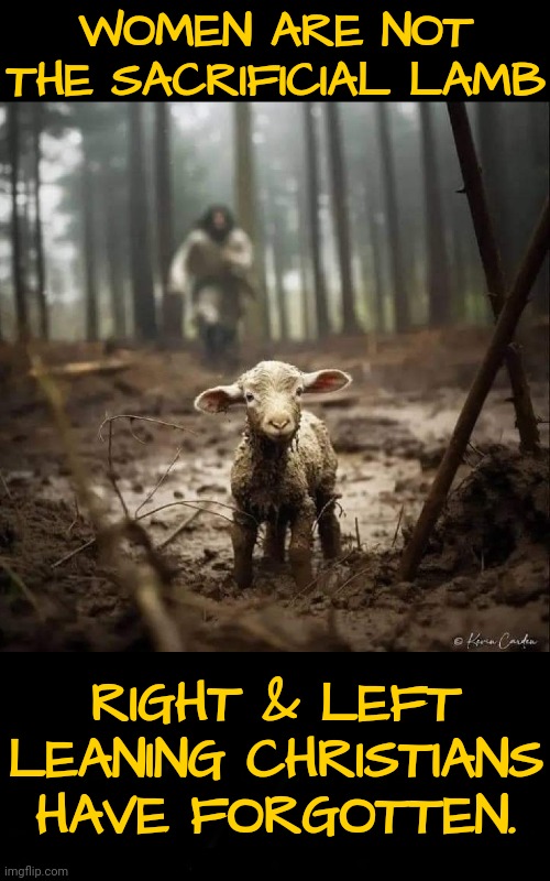 The Sacrilege | WOMEN ARE NOT THE SACRIFICIAL LAMB; RIGHT & LEFT LEANING CHRISTIANS HAVE FORGOTTEN. | image tagged in dmc,msnbc,trump supporters,christians | made w/ Imgflip meme maker