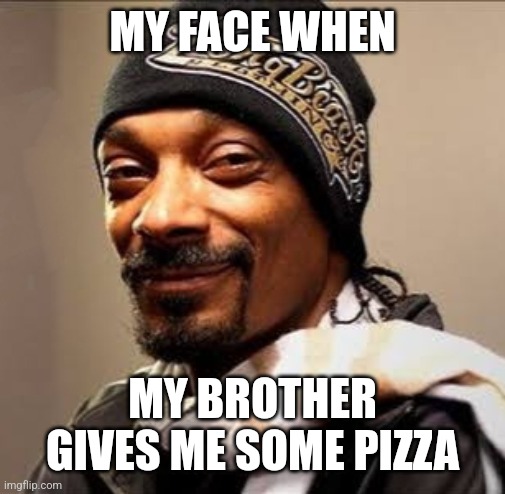 Snoop dogg high on weed | MY FACE WHEN; MY BROTHER GIVES ME SOME PIZZA | image tagged in snoop dogg high on weed | made w/ Imgflip meme maker