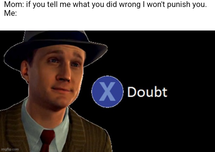 L.A. Noire Press X To Doubt | Mom: if you tell me what you did wrong I won't punish you.
Me: | image tagged in l a noire press x to doubt,relatable memes,memes,funny,moms,certified bruh moment | made w/ Imgflip meme maker