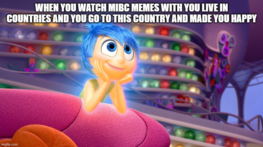 Inside Out's Joy | WHEN YOU WATCH MIBC MEMES WITH YOU LIVE IN COUNTRIES AND YOU GO TO THIS COUNTRY AND MADE YOU HAPPY | image tagged in inside out's joy,joy,inside out,mr incredible becoming canny,mibc,countries | made w/ Imgflip meme maker