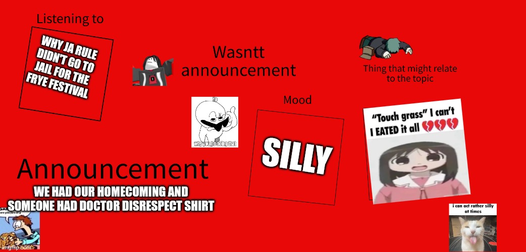 New wasntt announcement | WHY JA RULE DIDN'T GO TO JAIL FOR THE FRYE FESTIVAL; SILLY; WE HAD OUR HOMECOMING AND SOMEONE HAD DOCTOR DISRESPECT SHIRT | image tagged in new wasntt announcement | made w/ Imgflip meme maker