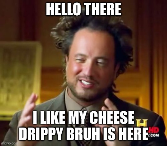 Ancient Aliens | HELLO THERE; I LIKE MY CHEESE DRIPPY BRUH IS HERE | image tagged in memes,ancient aliens | made w/ Imgflip meme maker