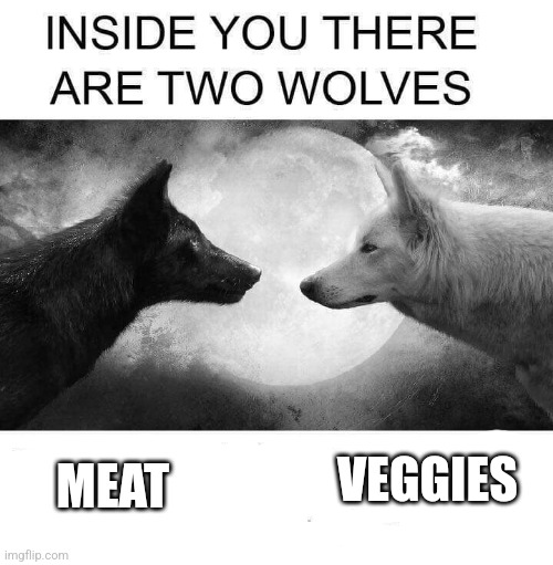 Inside you there are two wolves | MEAT VEGGIES | image tagged in inside you there are two wolves | made w/ Imgflip meme maker