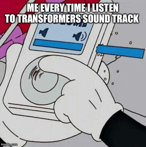 Volume Max  | ME EVERY TIME I LISTEN TO TRANSFORMERS SOUND TRACK | image tagged in volume max | made w/ Imgflip meme maker