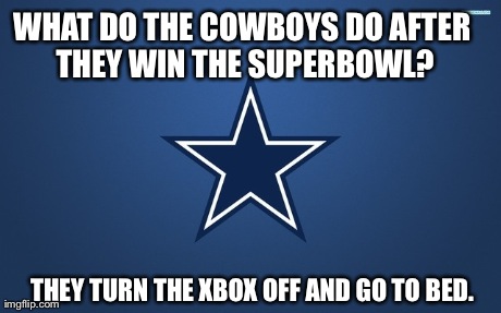XBOX Superbowl | WHAT DO THE COWBOYS DO AFTER THEY WIN THE SUPERBOWL? THEY TURN THE XBOX OFF AND GO TO BED. | image tagged in dallas cowboys | made w/ Imgflip meme maker