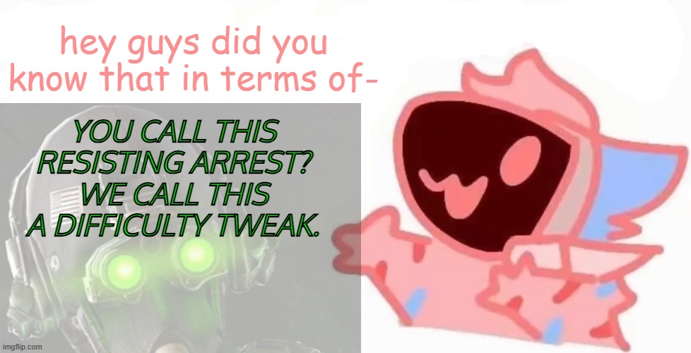 teh x protogen :3 | hey guys did you know that in terms of-; YOU CALL THIS RESISTING ARREST?
WE CALL THIS A DIFFICULTY TWEAK. | image tagged in teh x protogen 3 | made w/ Imgflip meme maker
