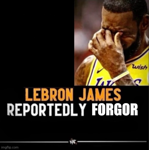 Lebron forgot to ______ | FORGOR | image tagged in lebron forgot to ______ | made w/ Imgflip meme maker