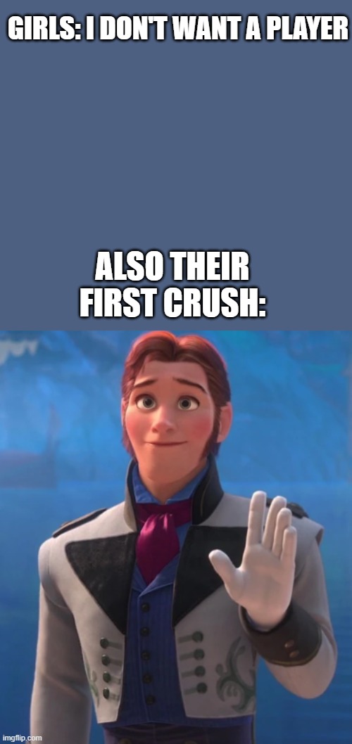 js | GIRLS: I DON'T WANT A PLAYER; ALSO THEIR FIRST CRUSH: | image tagged in prince hans of the southern isles | made w/ Imgflip meme maker