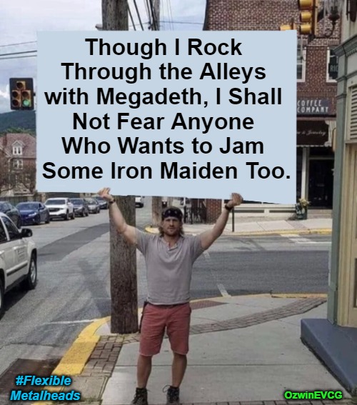 #FlexibleMetalheads | Though I Rock 

Through the Alleys 

with Megadeth, I Shall 

Not Fear Anyone 

Who Wants to Jam 

Some Iron Maiden Too. #Flexible 

Metalheads; OzwinEVCG | image tagged in megadeth,iron maiden,heavy metal,christianity,please be reasonable,sharing is caring | made w/ Imgflip meme maker