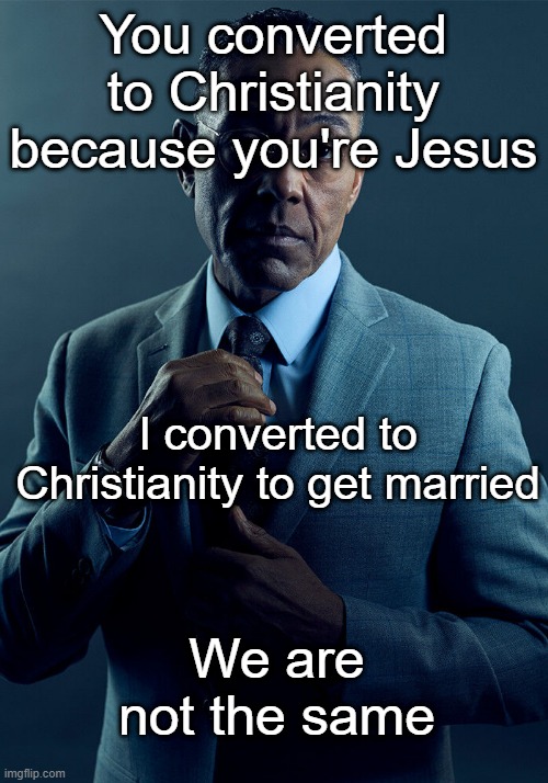 I love Jesus | You converted to Christianity because you're Jesus; I converted to Christianity to get married; We are not the same | image tagged in gus fring we are not the same,memes,funny | made w/ Imgflip meme maker