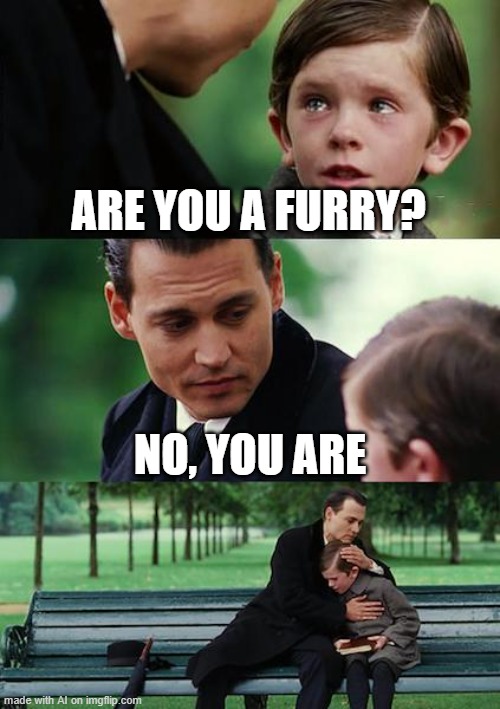 Finding Neverland | ARE YOU A FURRY? NO, YOU ARE | image tagged in memes,finding neverland | made w/ Imgflip meme maker