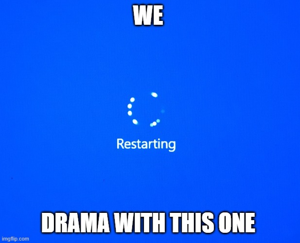 Restarting | WE DRAMA WITH THIS ONE | image tagged in restarting | made w/ Imgflip meme maker