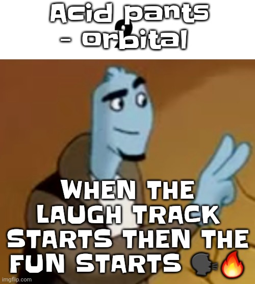 Coldest line dropped since the drake diss track | Acid pants - orbital; WHEN THE LAUGH TRACK STARTS THEN THE FU​N STARTS 🗣🔥 | image tagged in 2 | made w/ Imgflip meme maker