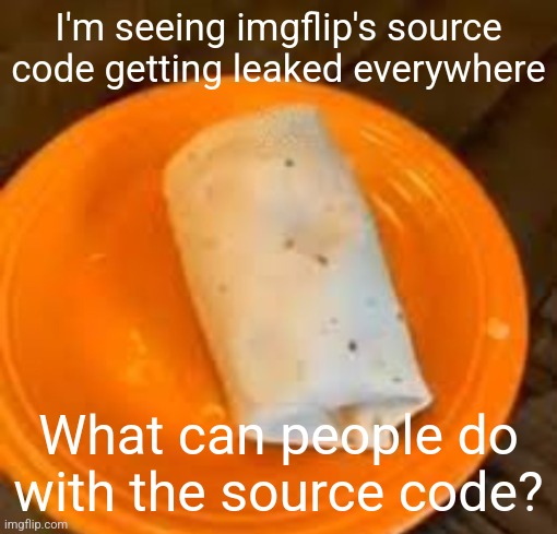 Are we screwed or nah | I'm seeing imgflip's source code getting leaked everywhere; What can people do with the source code? | image tagged in jimmyhere burrito | made w/ Imgflip meme maker