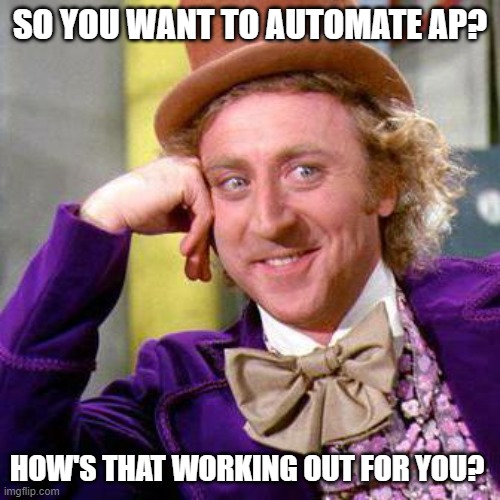 AP Automation | SO YOU WANT TO AUTOMATE AP? HOW'S THAT WORKING OUT FOR YOU? | image tagged in willy wonka blank | made w/ Imgflip meme maker