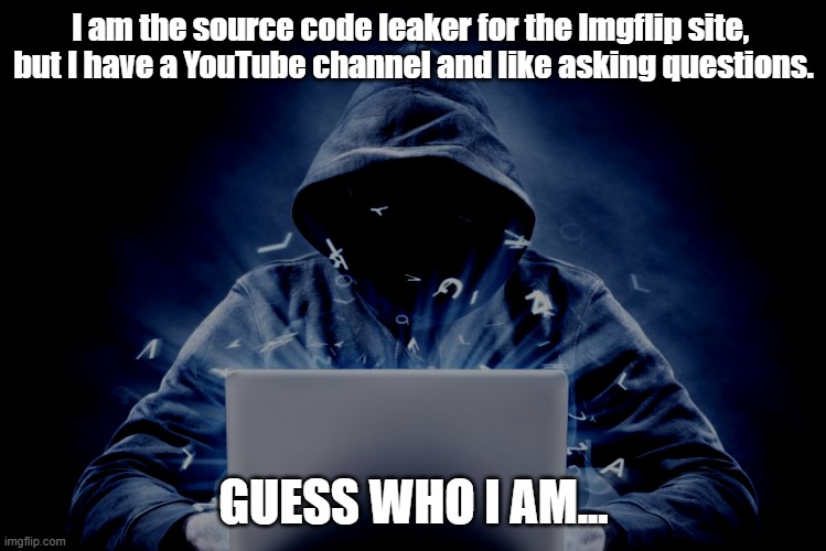 https://msmg.miraheze.org/wiki/Imgflip%27s_Source_Code | I am the source code leaker for the Imgflip site, 
but I have a YouTube channel and like asking questions. GUESS WHO I AM... | image tagged in hacker | made w/ Imgflip meme maker