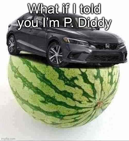 CivicMelon | What if I told you I’m P. Diddy | image tagged in civicmelon | made w/ Imgflip meme maker