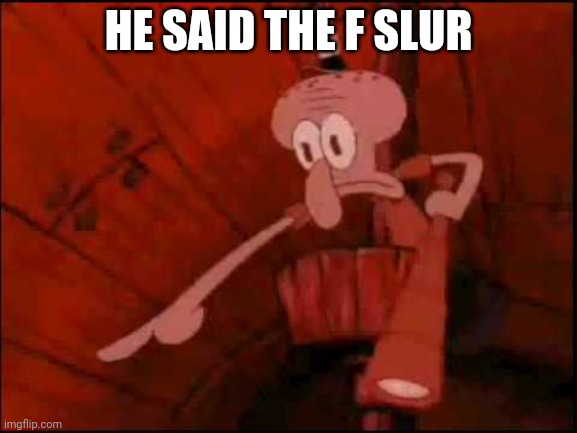 Squidward pointing | HE SAID THE F SLUR | image tagged in squidward pointing | made w/ Imgflip meme maker