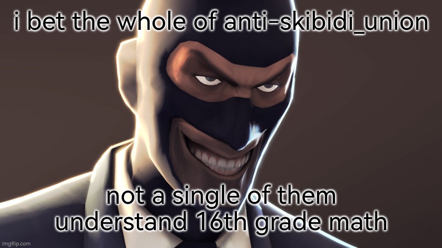 TF2 evil smile | i bet the whole of anti-skibidi_union; not a single of them understand 16th grade math | image tagged in tf2 evil smile | made w/ Imgflip meme maker