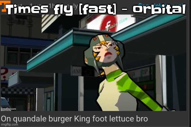 It's like drum&bass but wii u ambience | Times fly [fast] - orbital | image tagged in on quandale burger king foot lettuce bro | made w/ Imgflip meme maker