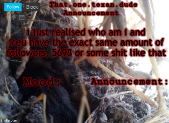 THE that.one.texan.dude announcement template | i just realised who am i and iceu have the exact same amount of followers, 5698 or some shit like that | image tagged in the that one texan dude announcement template | made w/ Imgflip meme maker