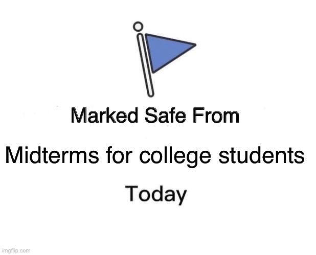 They occur next week, so be glad you’re safe. For now… | Midterms for college students | image tagged in memes,marked safe from | made w/ Imgflip meme maker