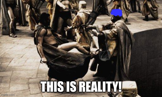 Sparta Kick | THIS IS REALITY! | image tagged in sparta kick | made w/ Imgflip meme maker