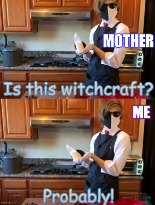 is this witch craft | MOTHER; ME | image tagged in is this witch craft | made w/ Imgflip meme maker