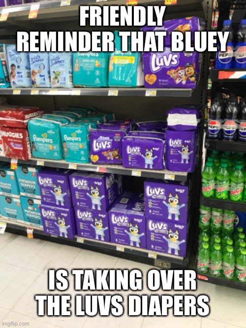 FRIENDLY REMINDER THAT BLUEY; IS TAKING OVER THE LUVS DIAPERS | made w/ Imgflip meme maker