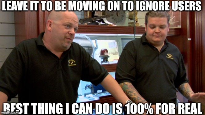 Don't mention criminal users to be hatred on social media to be involved dramas, ignore users, simple! | LEAVE IT TO BE MOVING ON TO IGNORE USERS; BEST THING I CAN DO IS 100% FOR REAL | image tagged in pawn stars best i can do,meme,ignore,user dramas,simple,advice | made w/ Imgflip meme maker