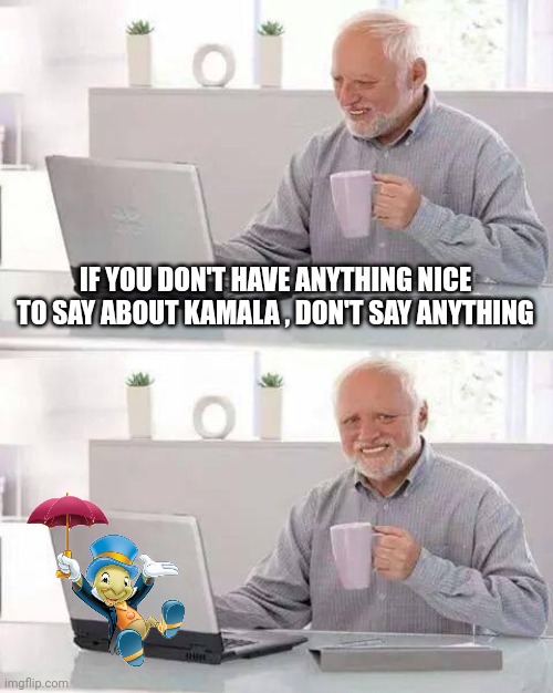 Hide the Pain Harold Meme | IF YOU DON'T HAVE ANYTHING NICE TO SAY ABOUT KAMALA , DON'T SAY ANYTHING | image tagged in memes,hide the pain harold | made w/ Imgflip meme maker