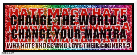 CHANGE YOUR MANTRA | image tagged in change,mantra,stop hate,maga,why hate,world | made w/ Imgflip meme maker