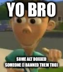 Sheen | YO BRO; SOME ALT DOXXED SOMEONE (I BANNED THEM THO) | image tagged in sheen | made w/ Imgflip meme maker