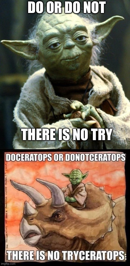 Triceretops Yoda | DO OR DO NOT; THERE IS NO TRY | image tagged in memes,star wars yoda,there is no try,trying,triceratops | made w/ Imgflip meme maker