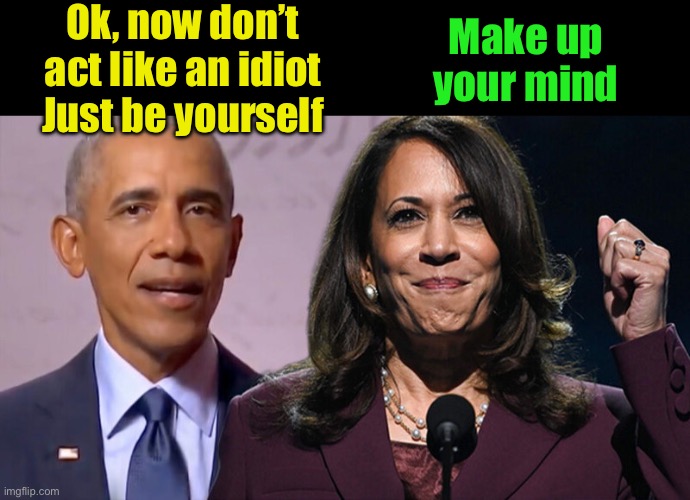 Obama, Kamala’s speech coach | Ok, now don’t act like an idiot
Just be yourself; Make up your mind | image tagged in memes,idiot,kamala harris | made w/ Imgflip meme maker